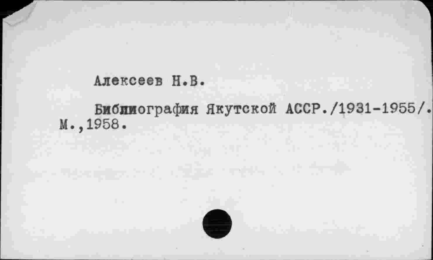 ﻿Алексеев H.В.
Библиография Якутской АССР./1931-1955/. М. ,1958.